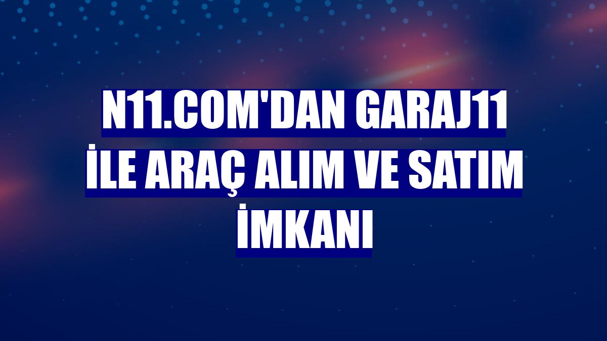 n11.com'dan garaj11 ile araç alım ve satım imkanı