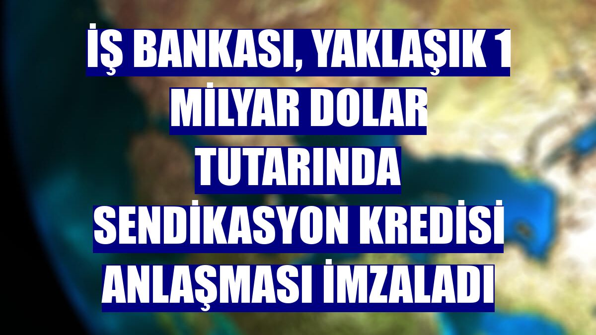 İş Bankası, yaklaşık 1 milyar dolar tutarında sendikasyon kredisi anlaşması imzaladı