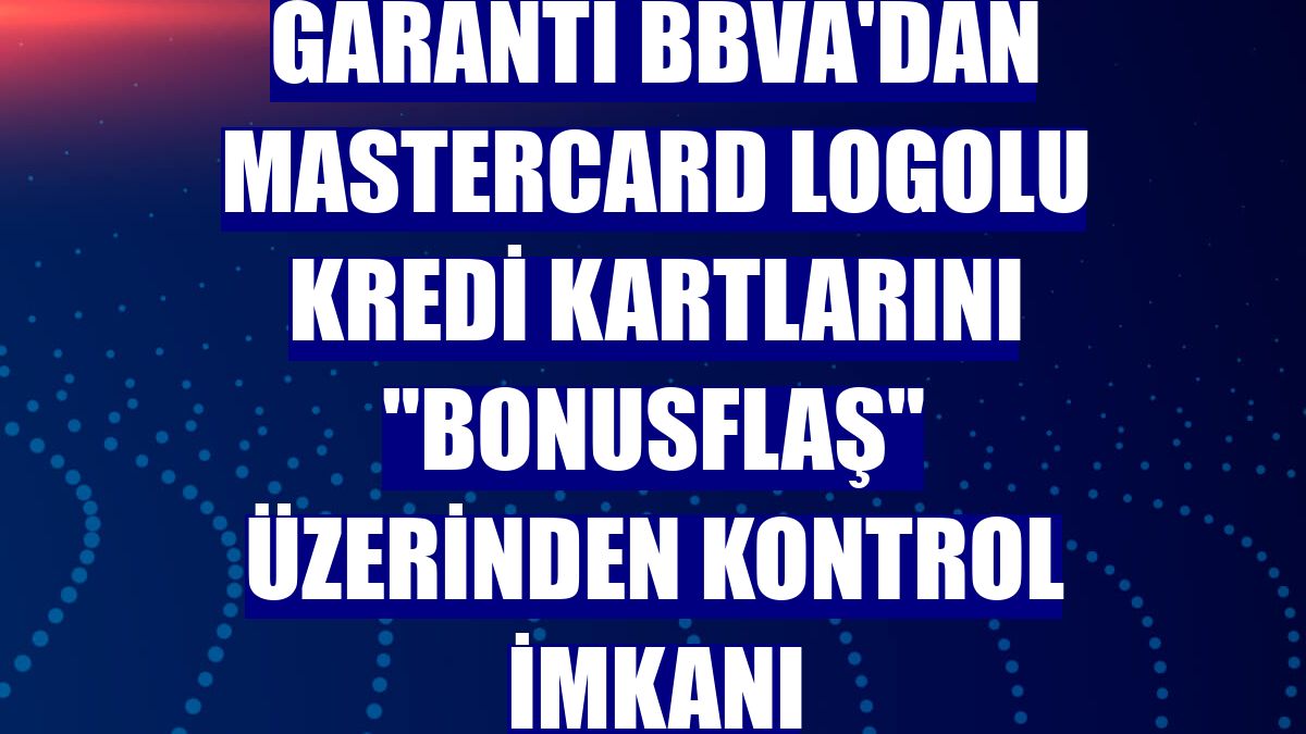 Garanti BBVA'dan Mastercard logolu kredi kartlarını "BonusFlaş" üzerinden kontrol imkanı
