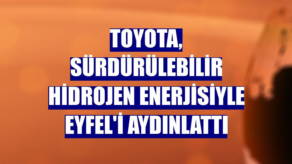 Toyota, sürdürülebilir hidrojen enerjisiyle Eyfel'i aydınlattı