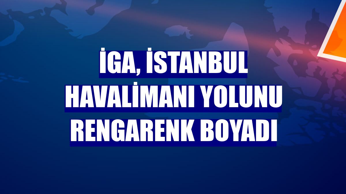 İGA, İstanbul Havalimanı yolunu rengarenk boyadı