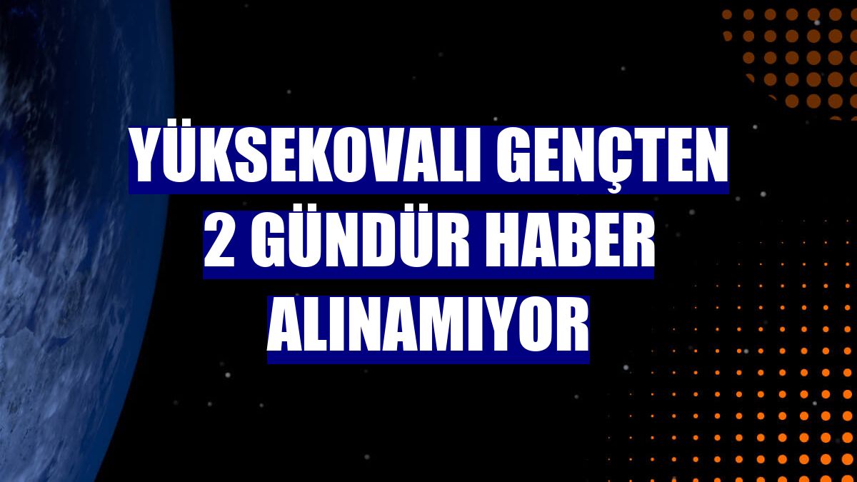 Yüksekovalı gençten 2 gündür haber alınamıyor