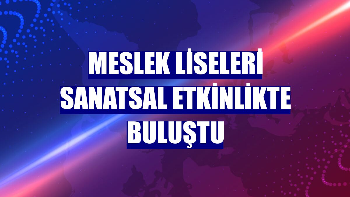 Meslek liseleri sanatsal etkinlikte buluştu