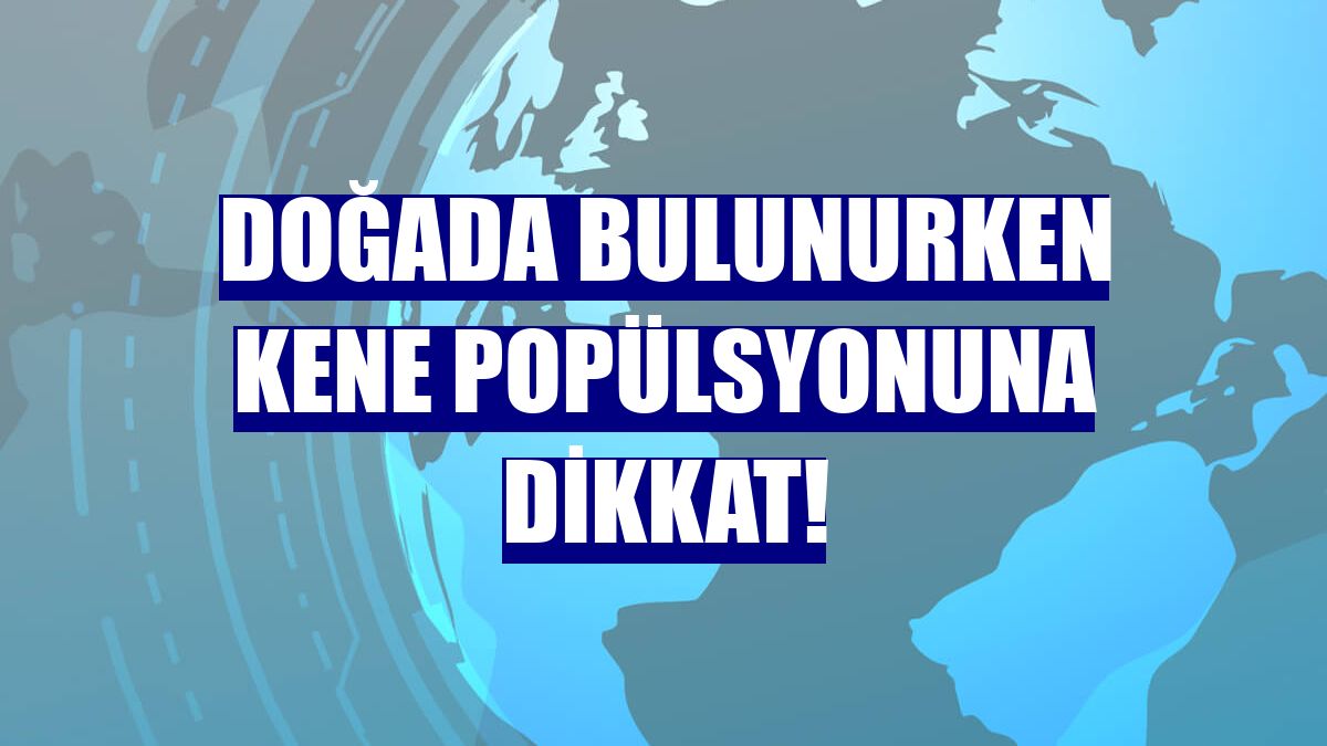 Doğada bulunurken kene popülsyonuna dikkat!