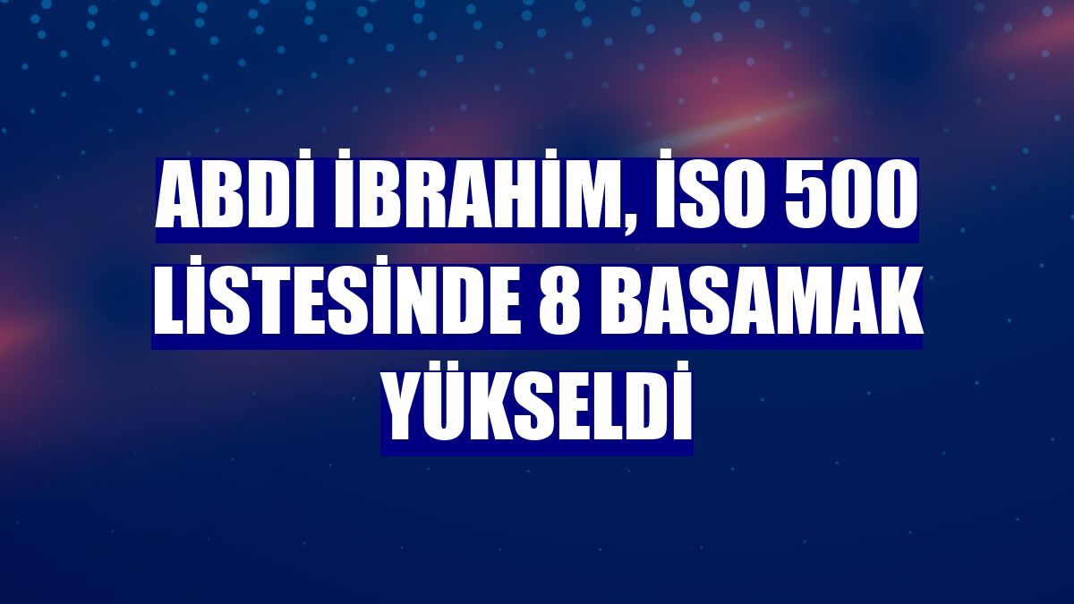 Abdi İbrahim, İSO 500 listesinde 8 basamak yükseldi