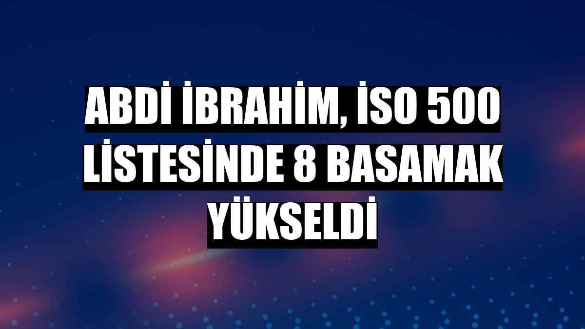 Abdi İbrahim, İSO 500 listesinde 8 basamak yükseldi
