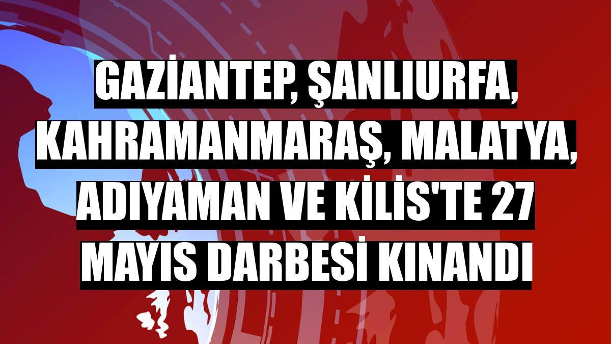 Gaziantep, Şanlıurfa, Kahramanmaraş, Malatya, Adıyaman ve Kilis'te 27 Mayıs darbesi kınandı