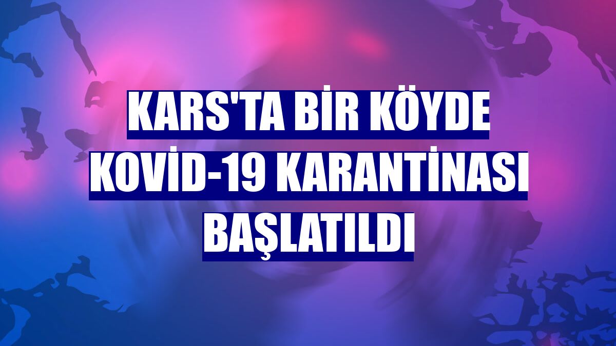 Kars'ta bir köyde Kovid-19 karantinası başlatıldı