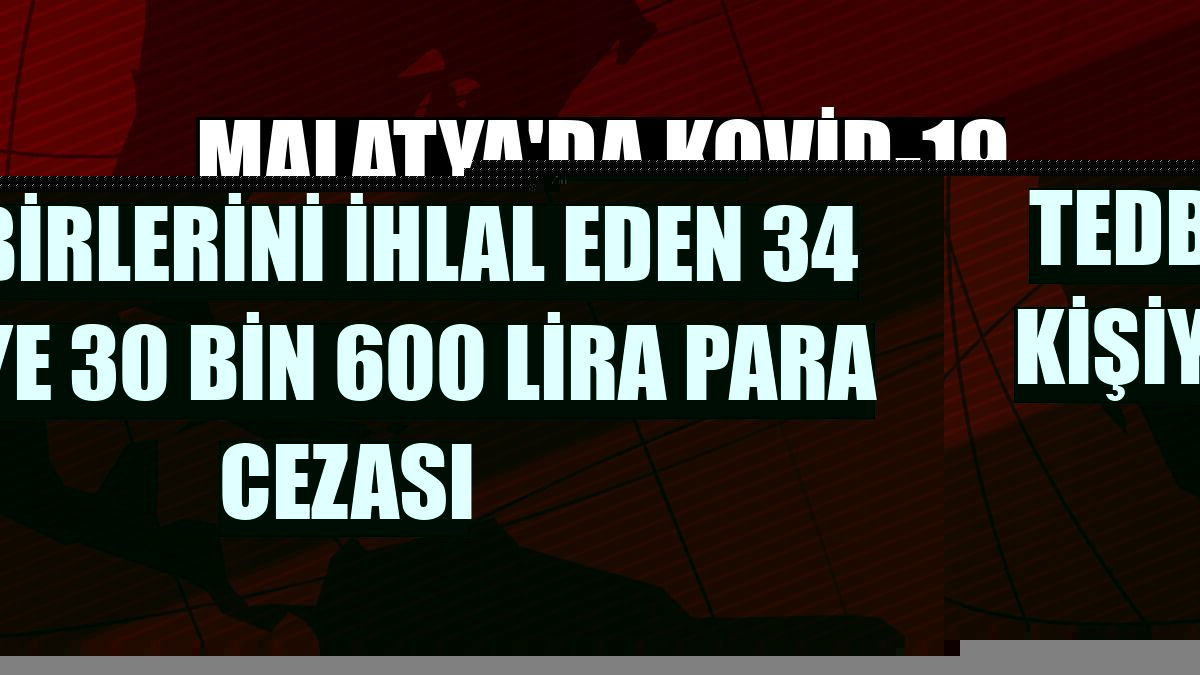 Malatya'da Kovid-19 tedbirlerini ihlal eden 34 kişiye 30 bin 600 lira para cezası