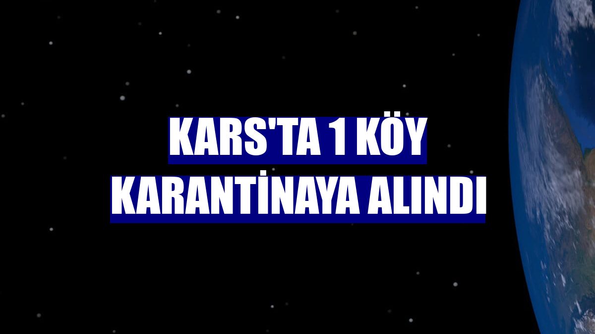 Kars'ta 1 köy karantinaya alındı