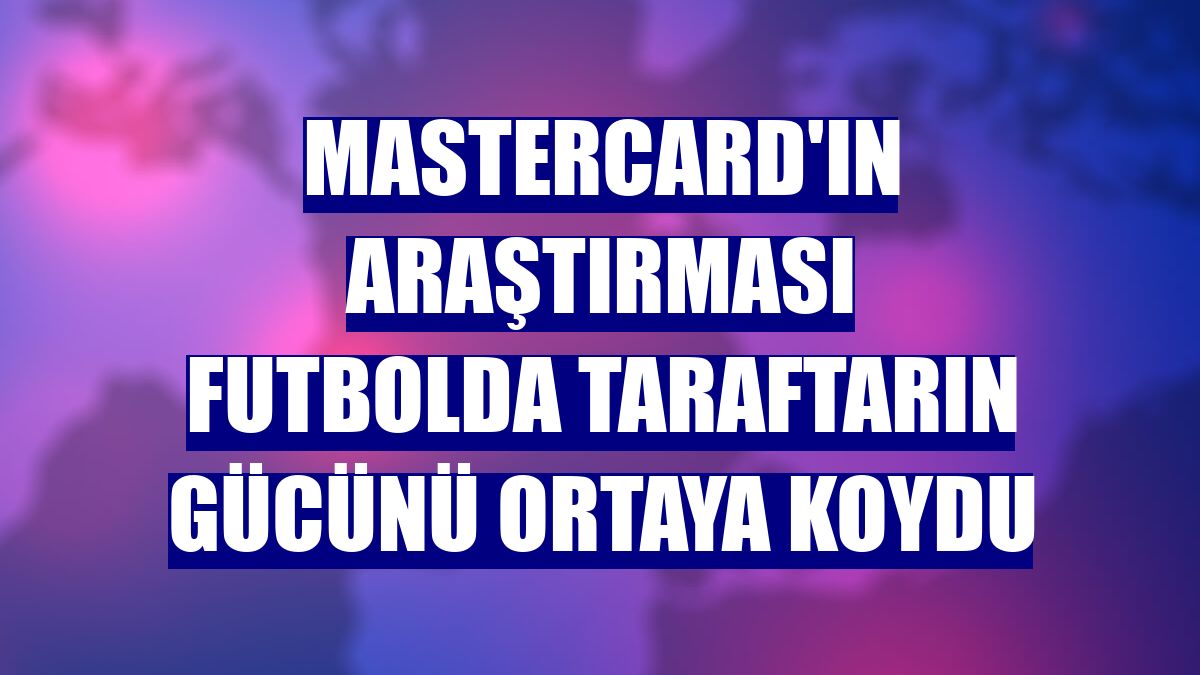 MasterCard'ın araştırması futbolda taraftarın gücünü ortaya koydu