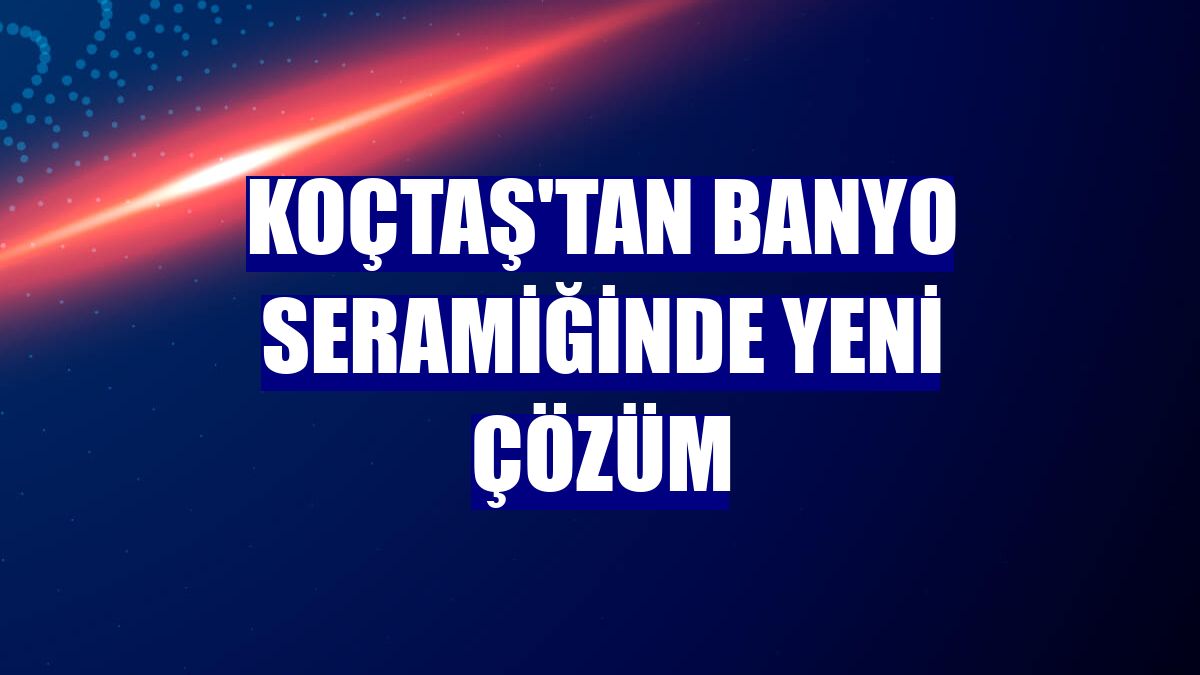 Koçtaş'tan banyo seramiğinde yeni çözüm