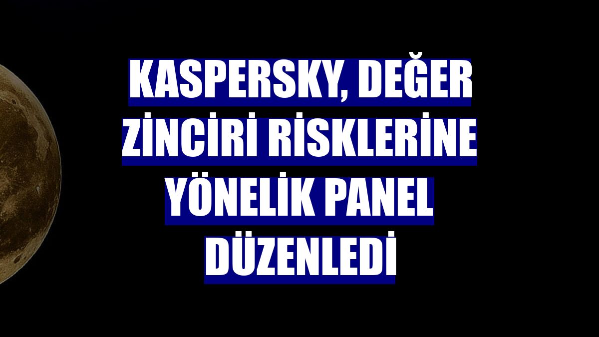 Kaspersky, değer zinciri risklerine yönelik panel düzenledi