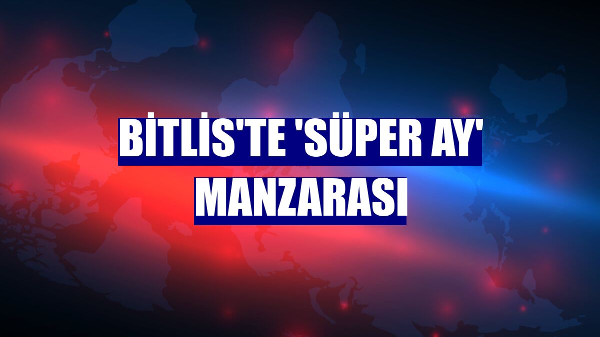 Bitlis'te 'Süper Ay' manzarası