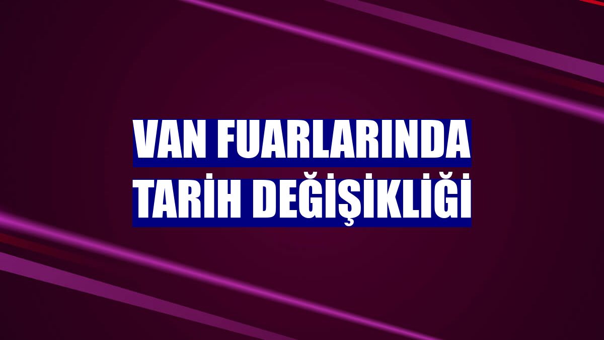 Van fuarlarında tarih değişikliği