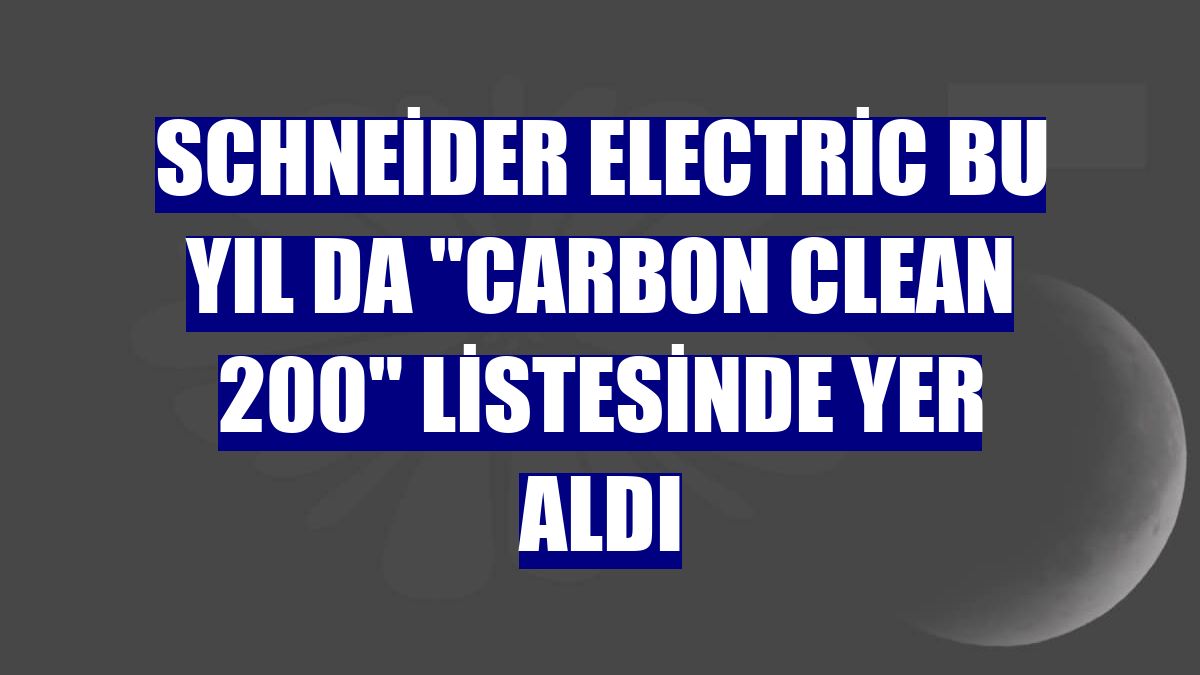 Schneider Electric bu yıl da "Carbon Clean 200" listesinde yer aldı