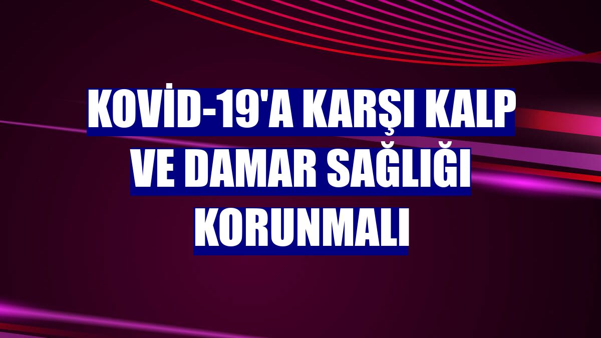 Kovid-19'a karşı kalp ve damar sağlığı korunmalı
