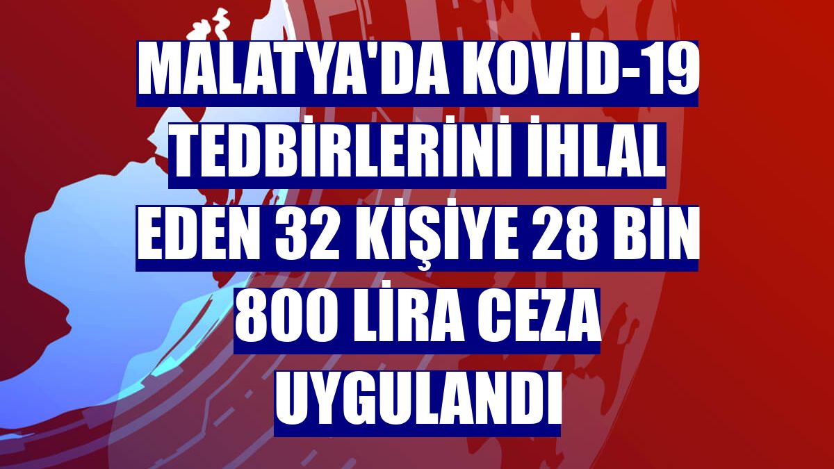 Malatya'da Kovid-19 tedbirlerini ihlal eden 32 kişiye 28 bin 800 lira ceza uygulandı