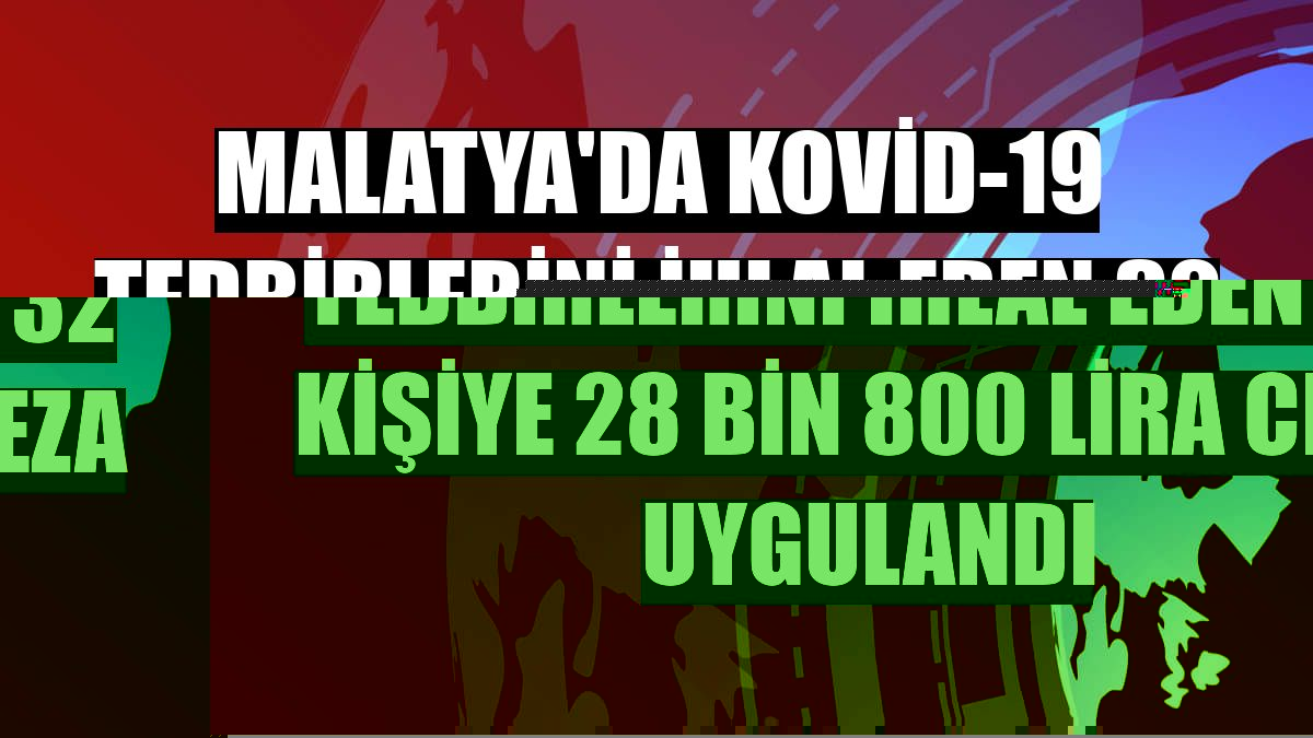 Malatya'da Kovid-19 tedbirlerini ihlal eden 32 kişiye 28 bin 800 lira ceza uygulandı