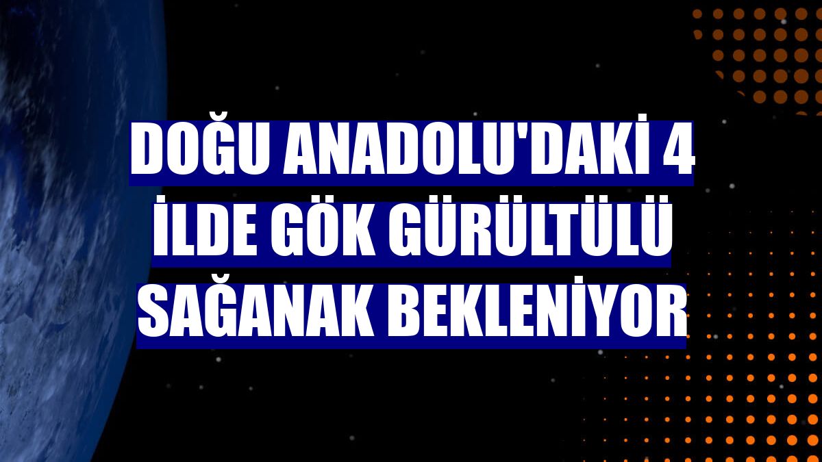 Doğu Anadolu'daki 4 ilde gök gürültülü sağanak bekleniyor