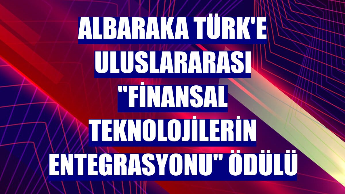 Albaraka Türk'e Uluslararası "Finansal Teknolojilerin Entegrasyonu" ödülü