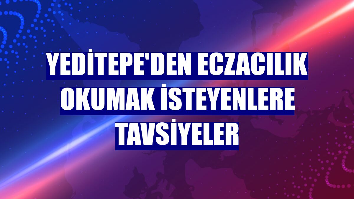 Yeditepe'den eczacılık okumak isteyenlere tavsiyeler