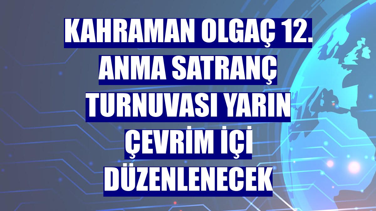 Kahraman Olgaç 12. Anma Satranç Turnuvası yarın çevrim içi düzenlenecek