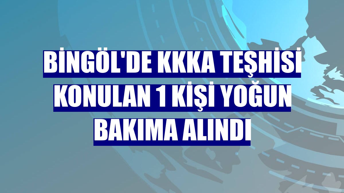 Bingöl'de KKKA teşhisi konulan 1 kişi yoğun bakıma alındı