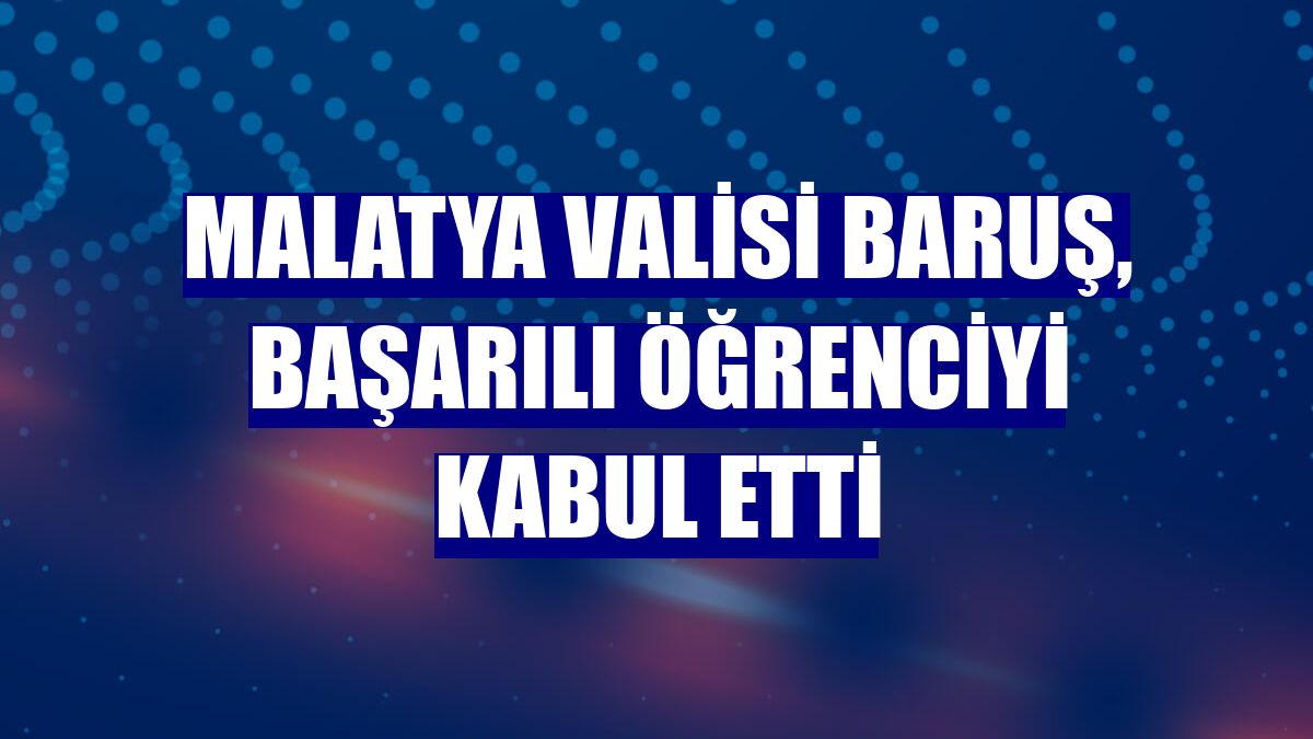Malatya Valisi Baruş, başarılı öğrenciyi kabul etti