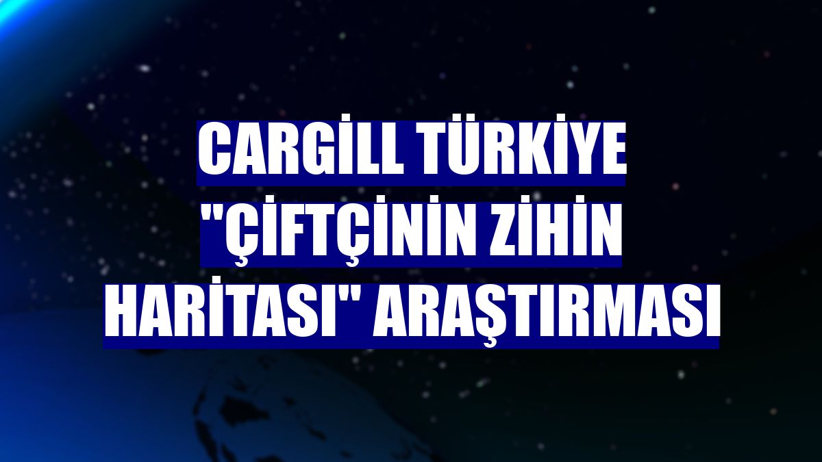 Cargill Türkiye "Çiftçinin Zihin Haritası" araştırması