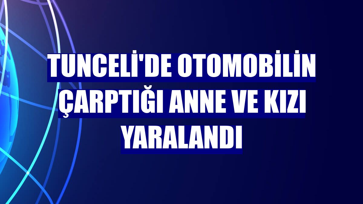 Tunceli'de otomobilin çarptığı anne ve kızı yaralandı