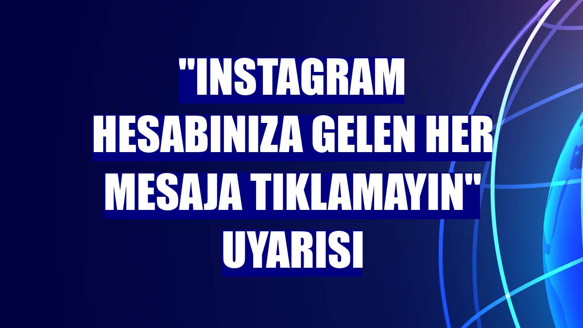 "Instagram hesabınıza gelen her mesaja tıklamayın" uyarısı