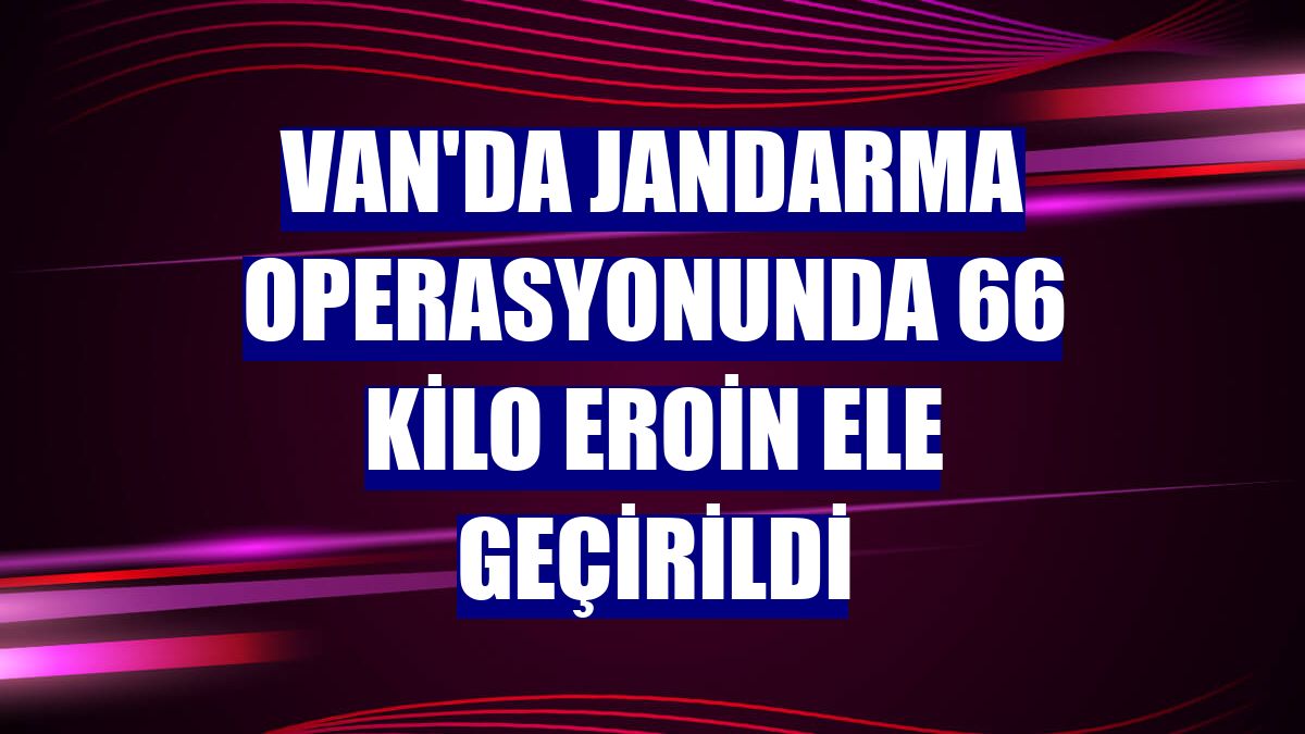 Van'da jandarma operasyonunda 66 kilo eroin ele geçirildi