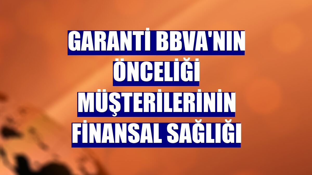 Garanti BBVA'nın önceliği müşterilerinin finansal sağlığı