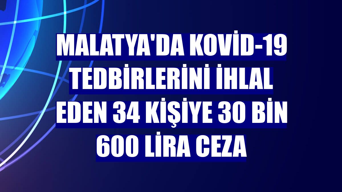 Malatya'da Kovid-19 tedbirlerini ihlal eden 34 kişiye 30 bin 600 lira ceza