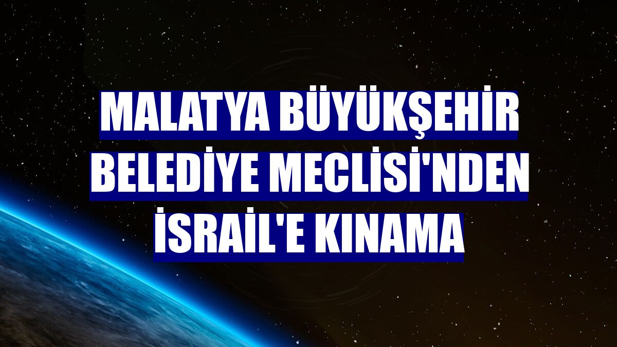 Malatya Büyükşehir Belediye Meclisi'nden İsrail'e kınama