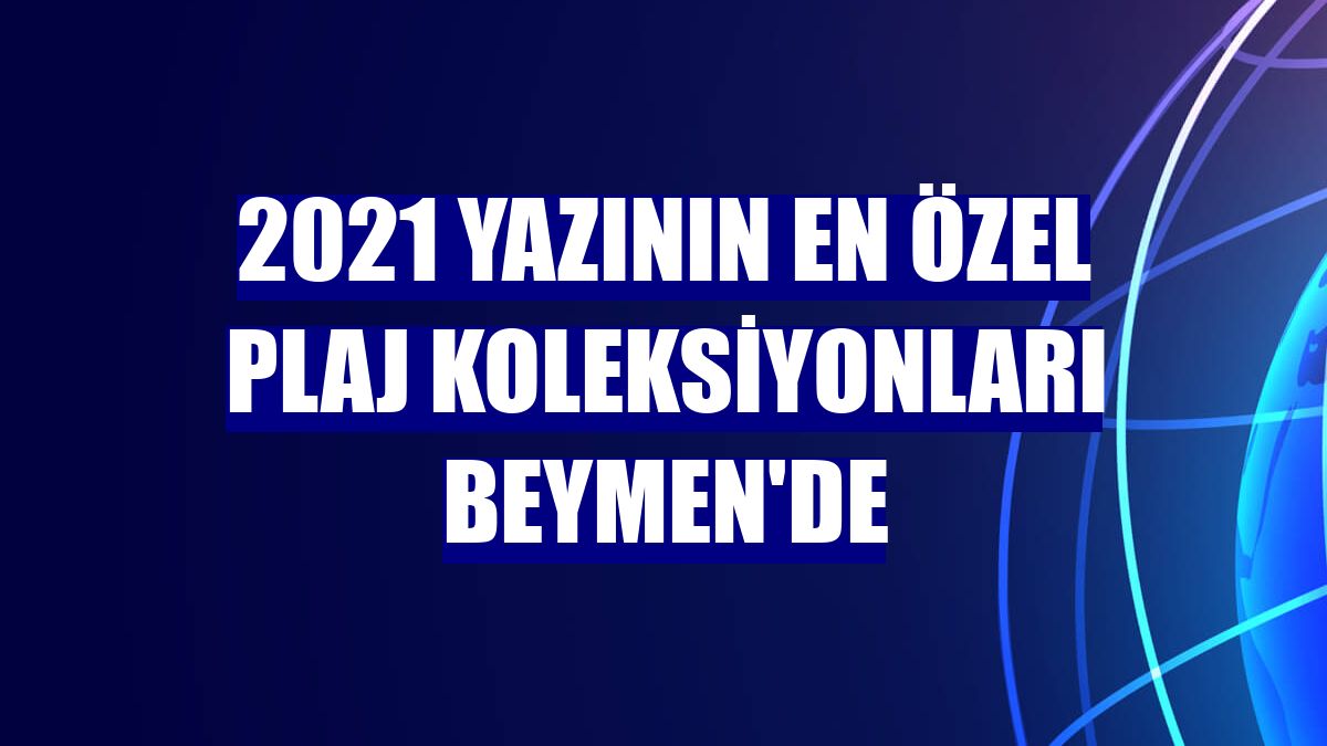 2021 yazının en özel plaj koleksiyonları Beymen'de