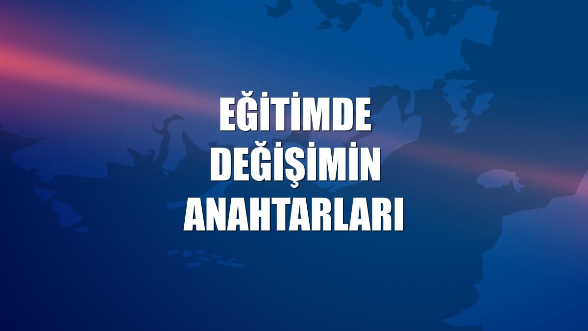 Eğitimde değişimin anahtarları