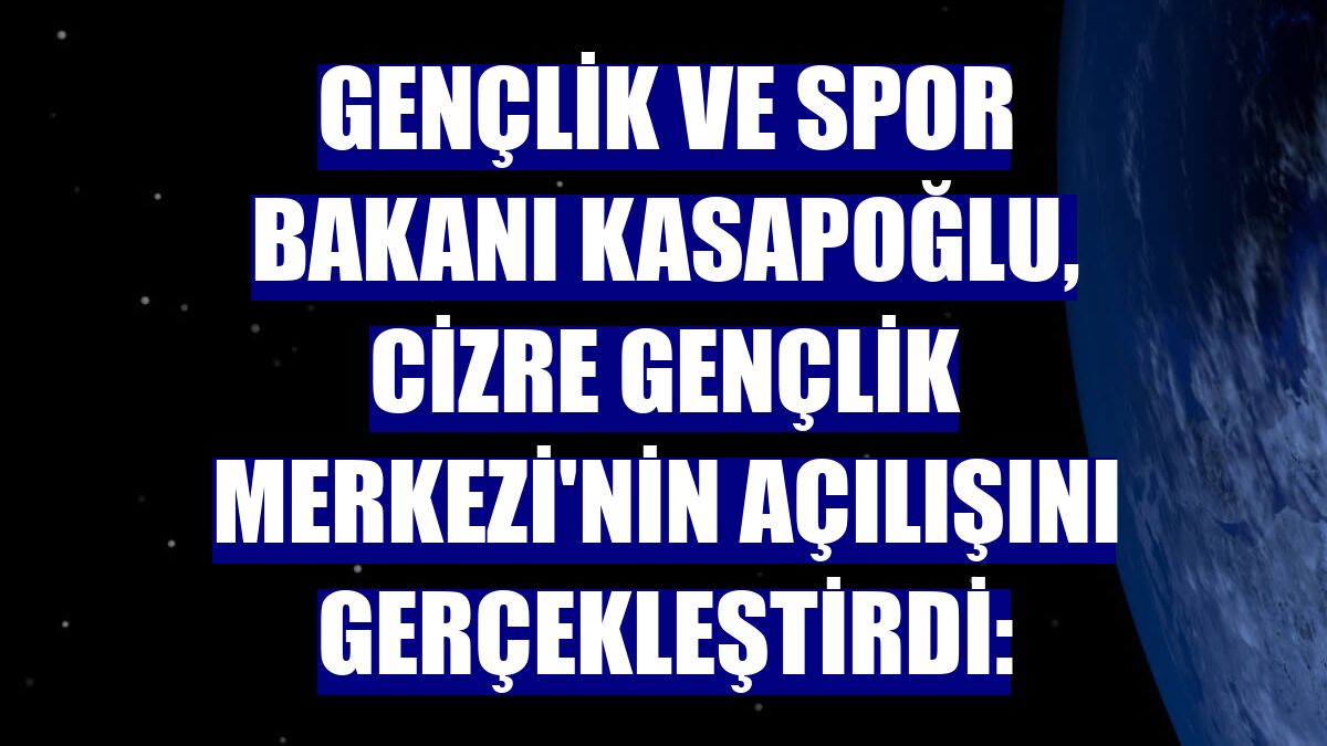 Gençlik ve Spor Bakanı Kasapoğlu, Cizre Gençlik Merkezi'nin açılışını gerçekleştirdi: