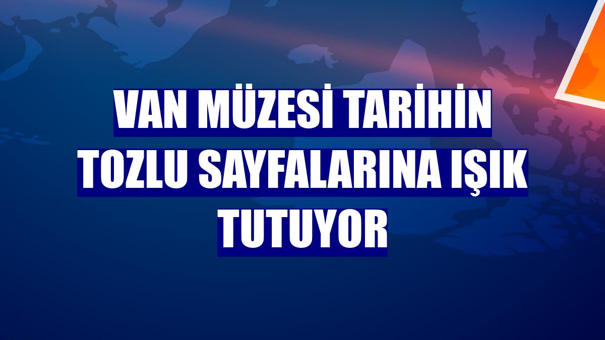 Van Müzesi tarihin tozlu sayfalarına ışık tutuyor