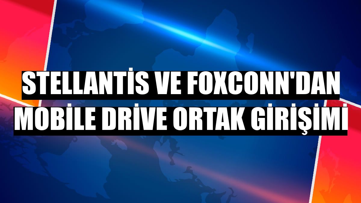 Stellantis ve Foxconn'dan Mobile Drive ortak girişimi