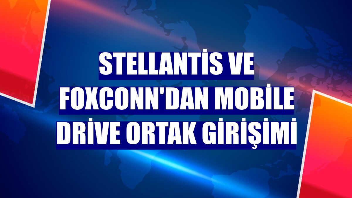 Stellantis ve Foxconn'dan Mobile Drive ortak girişimi