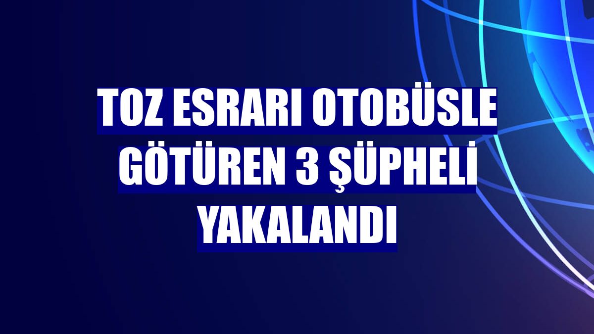 Toz esrarı otobüsle götüren 3 şüpheli yakalandı