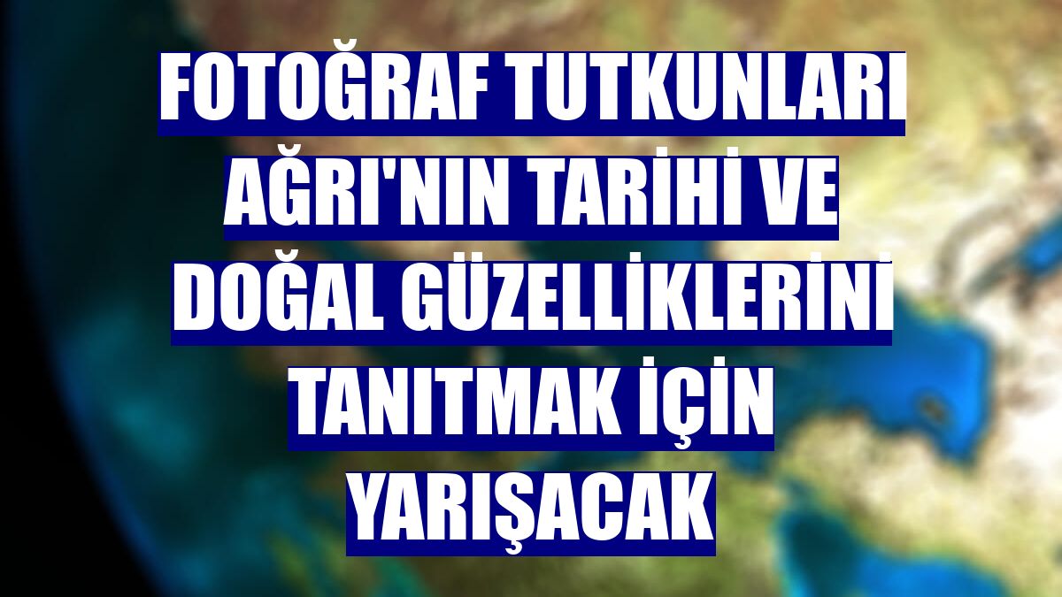 Fotoğraf tutkunları Ağrı'nın tarihi ve doğal güzelliklerini tanıtmak için yarışacak