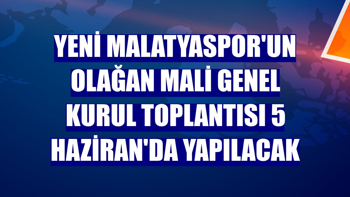 Yeni Malatyaspor'un olağan mali genel kurul toplantısı 5 Haziran'da yapılacak