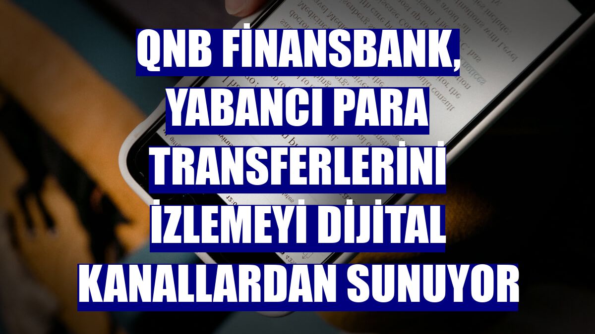 QNB Finansbank, yabancı para transferlerini izlemeyi dijital kanallardan sunuyor