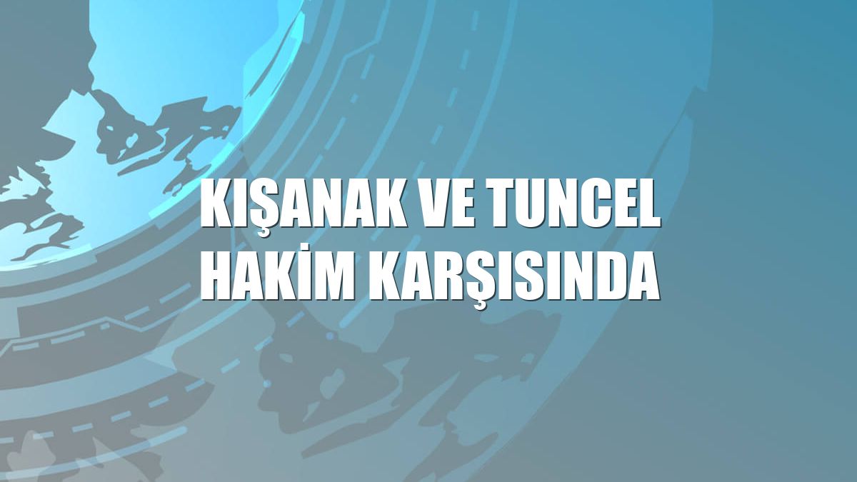 Kışanak ve Tuncel hakim karşısında