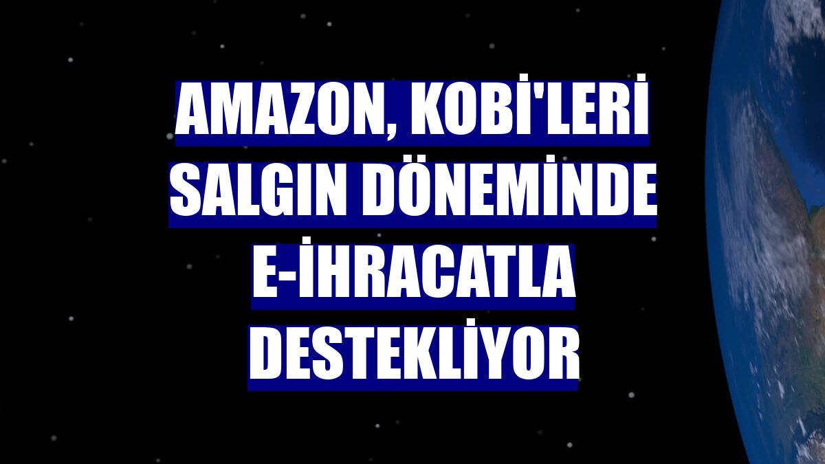 Amazon, KOBİ'leri salgın döneminde e-ihracatla destekliyor