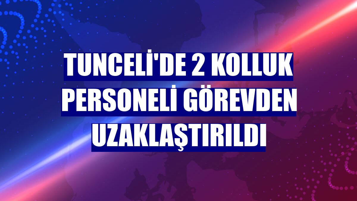 Tunceli'de 2 kolluk personeli görevden uzaklaştırıldı