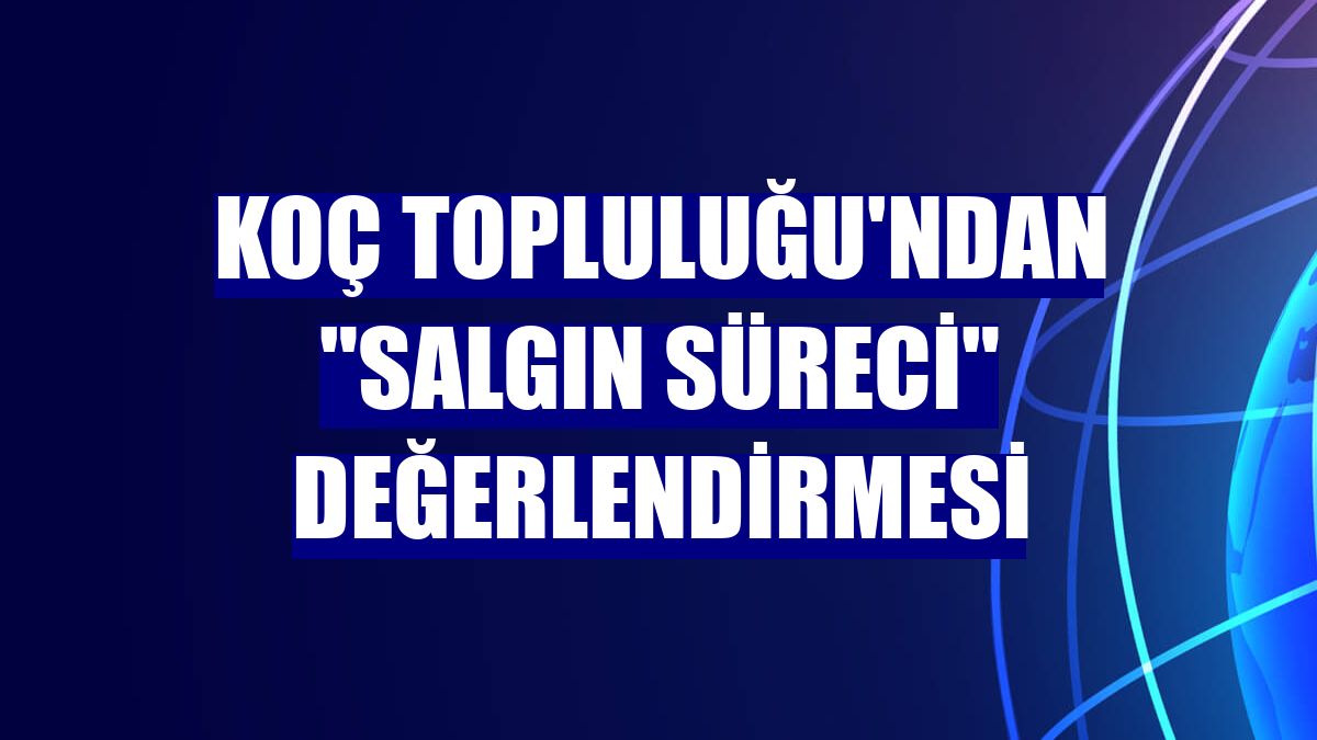 Koç Topluluğu'ndan "salgın süreci" değerlendirmesi